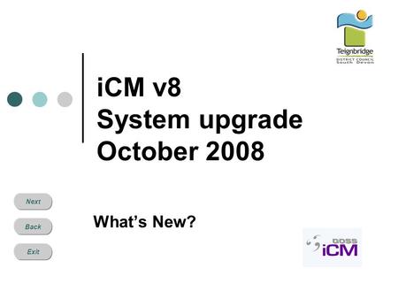 Next Back Exit iCM v8 System upgrade October 2008 What’s New?
