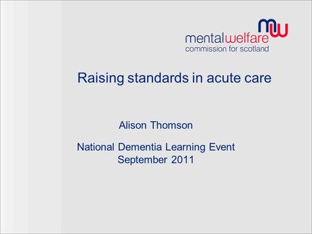 Raising standards in acute care Alison Thomson National Dementia Learning Event September 2011.