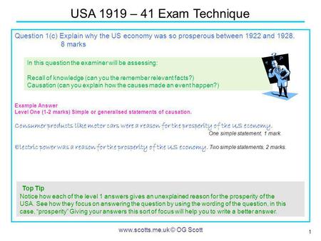 1 USA 1919 – 41 Exam Technique www.scotts.me.uk © OG Scott Question 1(c) Explain why the US economy was so prosperous between 1922 and 1928. 8 marks Example.