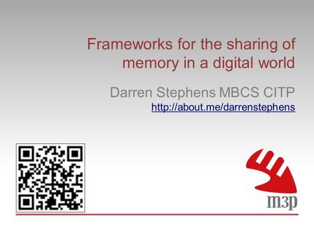 Frameworks for the sharing of memory in a digital world Darren Stephens MBCS CITP