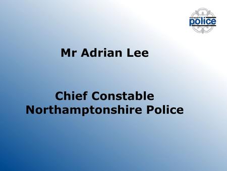 Mr Adrian Lee Chief Constable Northamptonshire Police.