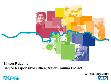 Simon Robbins Senior Responsible Office, Major Trauma Project 4 February 2009.