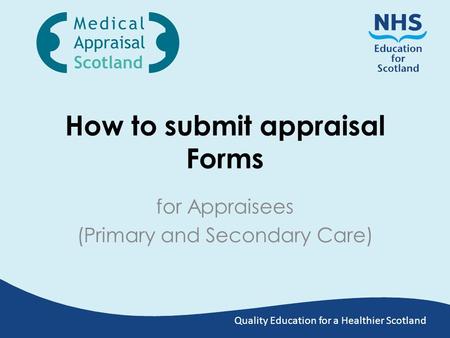 Quality Education for a Healthier Scotland How to submit appraisal Forms for Appraisees (Primary and Secondary Care)