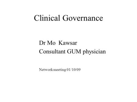Clinical Governance Dr Mo Kawsar Consultant GUM physician Network meeting 01/10/09.