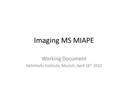 Imaging MS MIAPE Working Document Helmholtz Institute, Munich, April 16 th 2012.