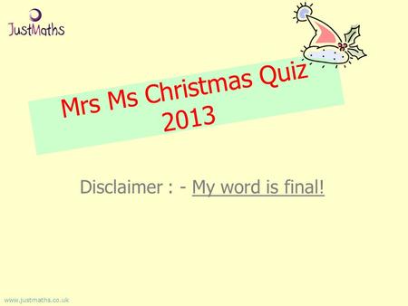 Mrs Ms Christmas Quiz 2013 Disclaimer : - My word is final! www.justmaths.co.uk.