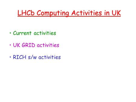 LHCb Computing Activities in UK Current activities UK GRID activities RICH s/w activities.