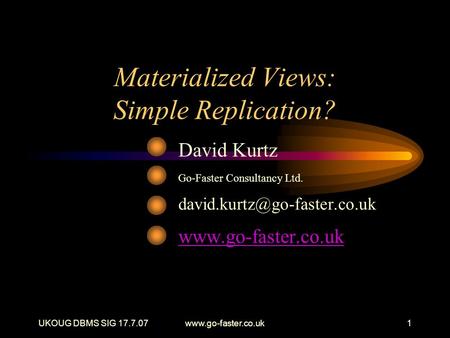 UKOUG DBMS SIG 17.7.07www.go-faster.co.uk1 Materialized Views: Simple Replication? David Kurtz Go-Faster Consultancy Ltd.