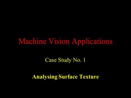 Machine Vision Applications Case Study No. 1 Analysing Surface Texture.