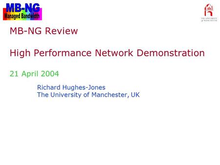 MB-NG Review – 24 April 2004 Richard Hughes-Jones The University of Manchester, UK MB-NG Review High Performance Network Demonstration 21 April 2004.