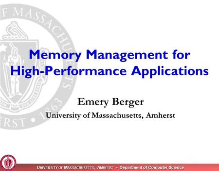 U NIVERSITY OF M ASSACHUSETTS, A MHERST Department of Computer Science Memory Management for High-Performance Applications Emery Berger University of Massachusetts,