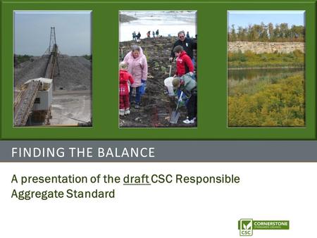 FINDING THE BALANCE A presentation of the draft CSC Responsible Aggregate Standard.