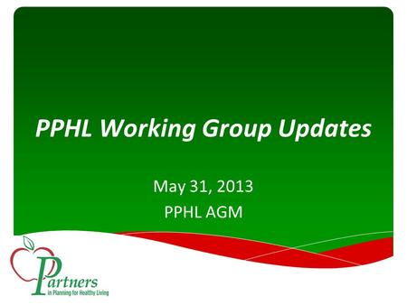 PPHL Working Group Updates May 31, 2013 PPHL AGM.