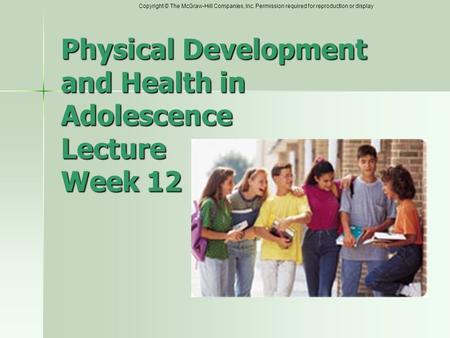 Copyright © The McGraw-Hill Companies, Inc. Permission required for reproduction or display Physical Development and Health in Adolescence Lecture Week.
