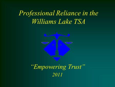 Professional Reliance in the Williams Lake TSA “Empowering Trust” 2011.