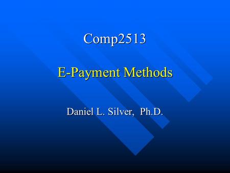 Comp2513 E-Payment Methods Daniel L. Silver, Ph.D.