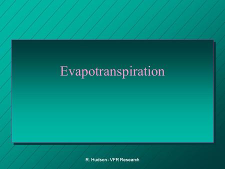 R. Hudson - VFR Research Evapotranspiration. R. Hudson - VFR Research Evapotranspiration n Evaporation + Transpiration –Evaporation = change of state.