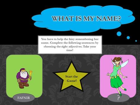 You have to help the fairy remembering her name. Complete the following sentences by choosing the right adjectives. Take your time! FAFNIR ? Start the.