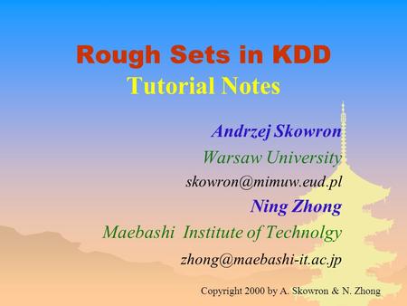 Rough Sets in KDD Tutorial Notes Andrzej Skowron Warsaw University Ning Zhong Maebashi Institute of Technolgy