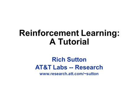 Reinforcement Learning: A Tutorial Rich Sutton AT&T Labs -- Research www.research.att.com/~sutton.