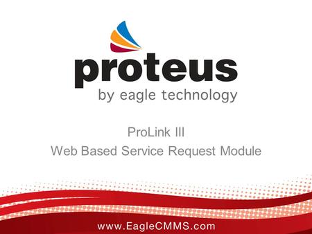 ProLink III Web Based Service Request Module. ProLink Overview Eagle’s ProLink is a web-based service request module that allows remote users to send.