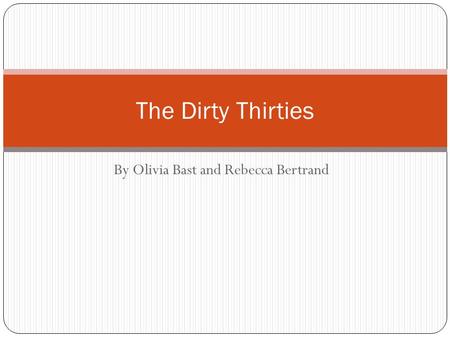 By Olivia Bast and Rebecca Bertrand The Dirty Thirties.