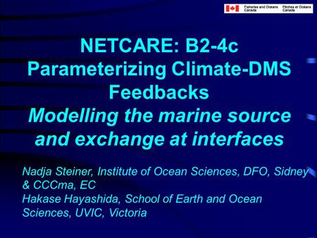 NETCARE: B2-4c Parameterizing Climate-DMS Feedbacks Modelling the marine source and exchange at interfaces Nadja Steiner, Institute of Ocean Sciences,
