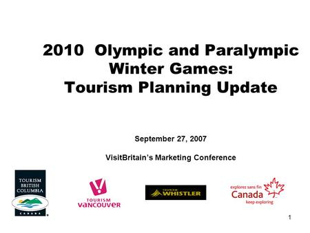 1 2010 Olympic and Paralympic Winter Games: Tourism Planning Update September 27, 2007 VisitBritain’s Marketing Conference.