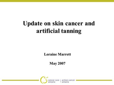 Update on skin cancer and artificial tanning Loraine Marrett May 2007.