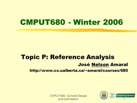 CMPUT 680 - Compiler Design and Optimization1 CMPUT680 - Winter 2006 Topic P: Reference Analysis José Nelson Amaral