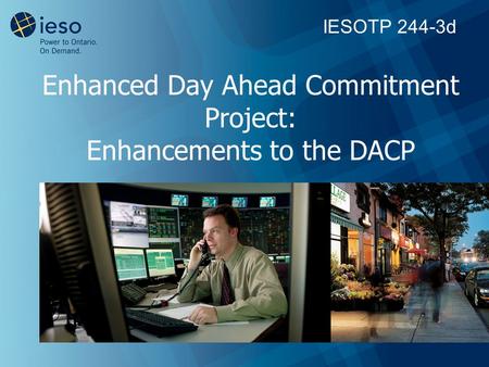 Enhanced Day Ahead Commitment Project: Enhancements to the DACP IESOTP 244-3d.