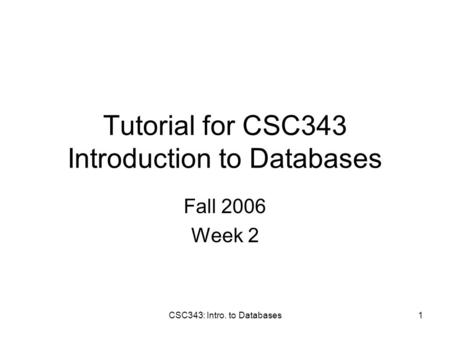 CSC343: Intro. to Databases1 Tutorial for CSC343 Introduction to Databases Fall 2006 Week 2.