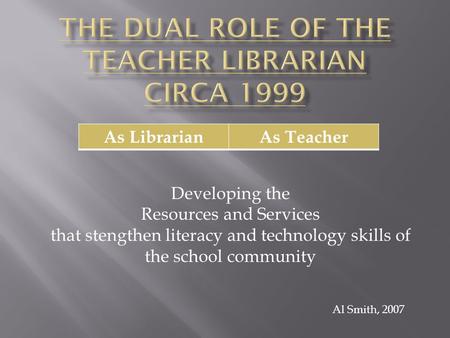 As LibrarianAs Teacher Al Smith, 2007 Developing the Resources and Services that stengthen literacy and technology skills of the school community.