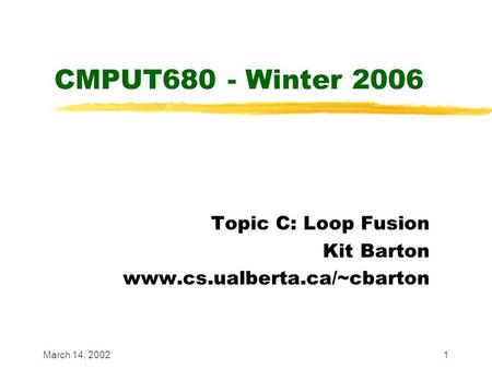 March 14, 20021 CMPUT680 - Winter 2006 Topic C: Loop Fusion Kit Barton www.cs.ualberta.ca/~cbarton.