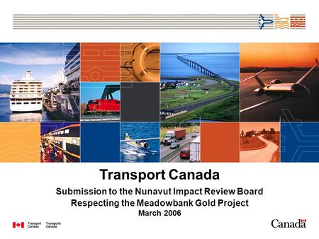Transport Canada Submission to the Nunavut Impact Review Board Respecting the Meadowbank Gold Project March 2006.