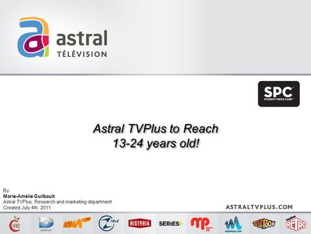 Astral TVPlus to Reach 13-24 years old! Astral TVPlus to Reach 13-24 years old! By: Marie-Amélie Guilbault Astral TVPlus, Research and marketing department.