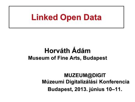 Linked Open Data Horváth Ádám Museum of Fine Arts, Budapest Múzeumi Digitalizálási Konferencia Múzeumi Digitalizálási Konferencia.