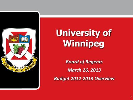 1 University of Winnipeg Board of Regents March 26, 2013 Budget 2012-2013 Overview Board of Regents March 26, 2013 Budget 2012-2013 Overview.
