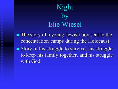 Night by Elie Wiesel The story of a young Jewish boy sent to the concentration camps during the Holocaust Story of his struggle to survive, his struggle.