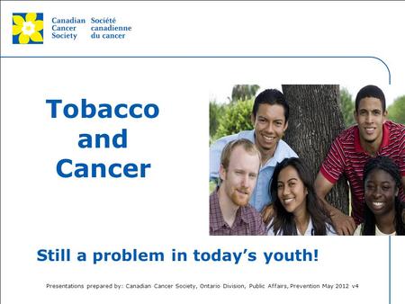 This grey area will not appear in your presentation. Tobacco and Cancer Still a problem in today’s youth! Presentation prepared by: Canadian Cancer Society,