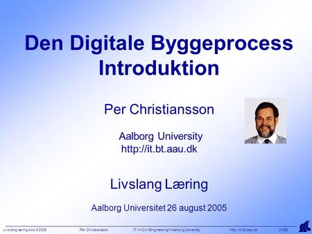 Livslang læring AAU 8 2005 Per Christiansson IT in Civil Engineering  Aalborg University  [1/35] Den Digitale Byggeprocess Introduktion.
