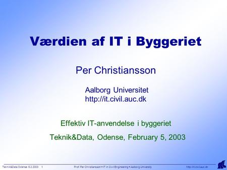 Teknik&Data Odense 5.2.2003 1 Prof. Per Christiansson  IT in Civil Engineering  Aalborg University  Værdien af IT i Byggeriet Per.