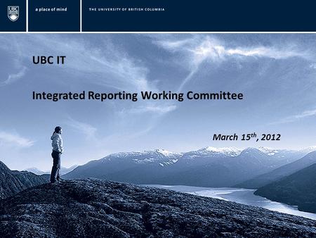 UBC IT Integrated Reporting Working Committee March 15 th, 2012.