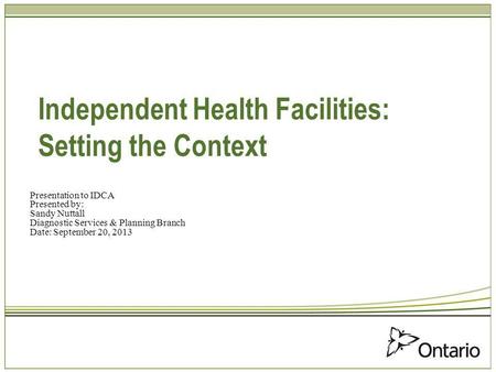 Independent Health Facilities: Setting the Context Presentation to IDCA Presented by: Sandy Nuttall Diagnostic Services & Planning Branch Date: September.
