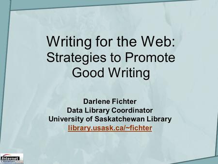 Writing for the Web: Strategies to Promote Good Writing Darlene Fichter Data Library Coordinator University of Saskatchewan Library library.usask.ca/~fichter.