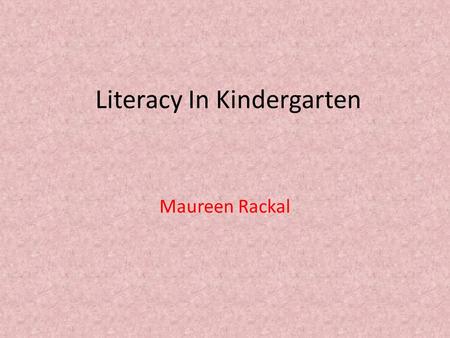 Literacy In Kindergarten Maureen Rackal. Our Kindergarten Literacy Program includes: Reading Writing.