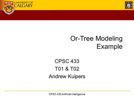 CPSC 433 Artificial Intelligence Or-Tree Modeling Example CPSC 433 T01 & T02 Andrew Kuipers.