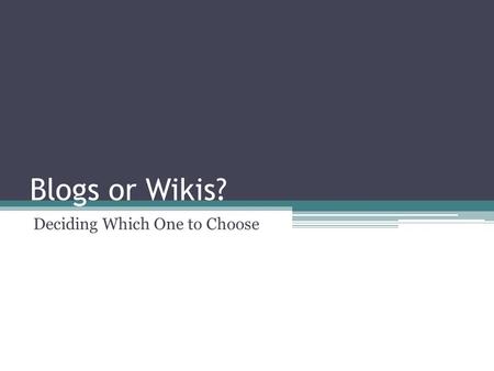 Blogs or Wikis? Deciding Which One to Choose. Blogs versus Wikis Blog Wiki.