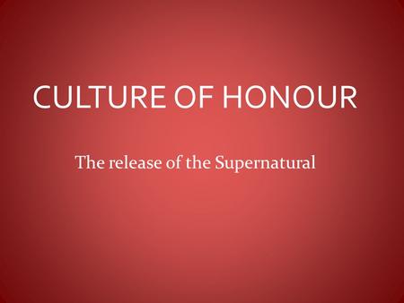 CULTURE OF HONOUR The release of the Supernatural.