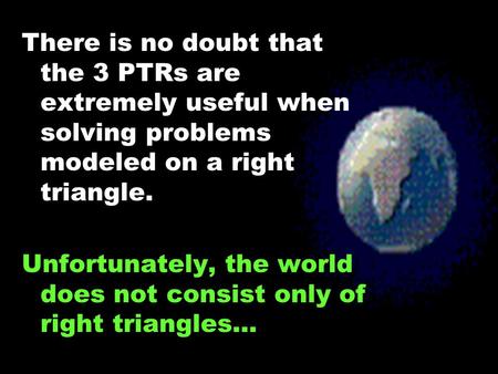 There is no doubt that the 3 PTRs are extremely useful when solving problems modeled on a right triangle. Unfortunately, the world does not consist only.